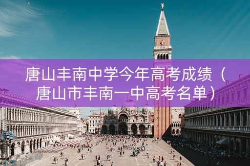 唐山丰南中学今年高考成绩（唐山市丰南一中高考名单）