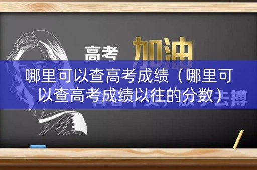 哪里可以查高考成绩（哪里可以查高考成绩以往的分数）