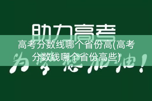 高考分数线哪个省份高(高考分数线哪个省份高些)