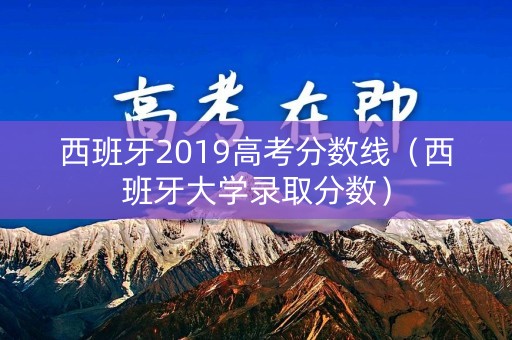 西班牙2019高考分数线（西班牙大学录取分数）