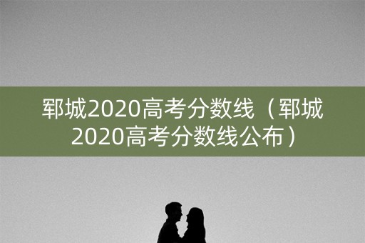 郓城2020高考分数线（郓城2020高考分数线公布）