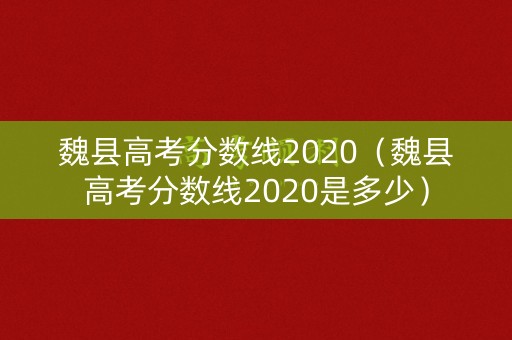 魏县高考分数线2020（魏县高考分数线2020是多少）