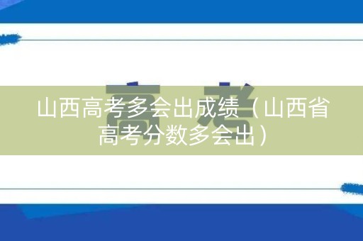 山西高考多会出成绩（山西省高考分数多会出）