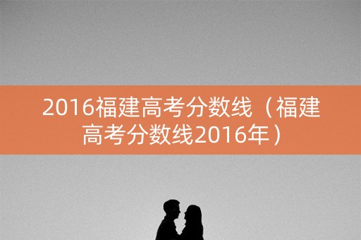 2016福建高考分数线（福建高考分数线2016年）