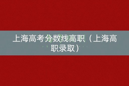 上海高考分数线高职（上海高职录取）