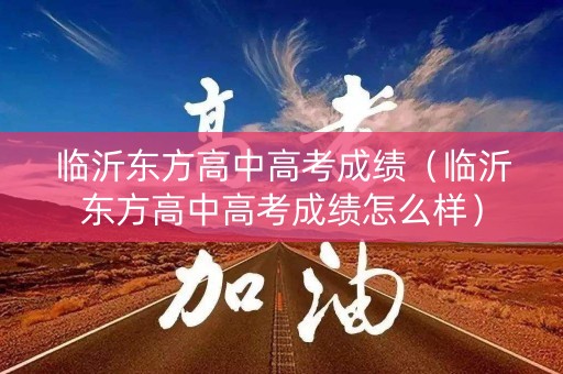 临沂东方高中高考成绩（临沂东方高中高考成绩怎么样）