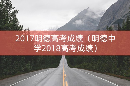 2017明德高考成绩（明德中学2018高考成绩）