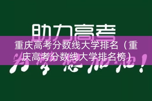重庆高考分数线大学排名（重庆高考分数线大学排名榜）