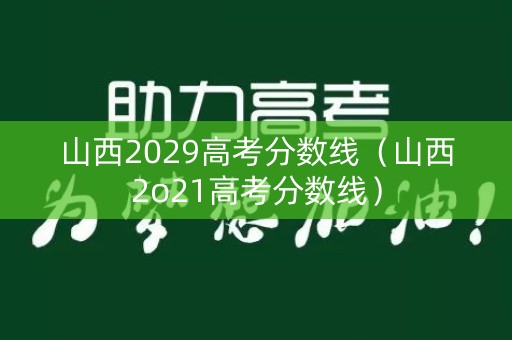 山西2029高考分数线（山西2o21高考分数线）