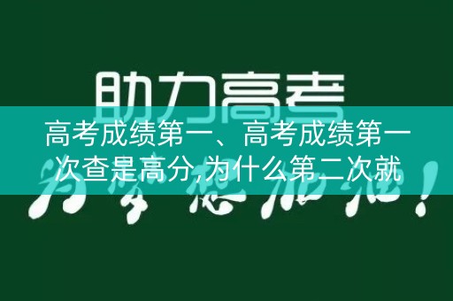 高考成绩第一、高考成绩第一次查是高分,为什么第二次就不及格的