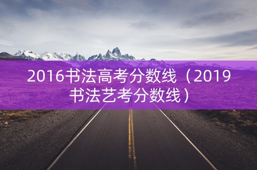 2016书法高考分数线（2019书法艺考分数线）