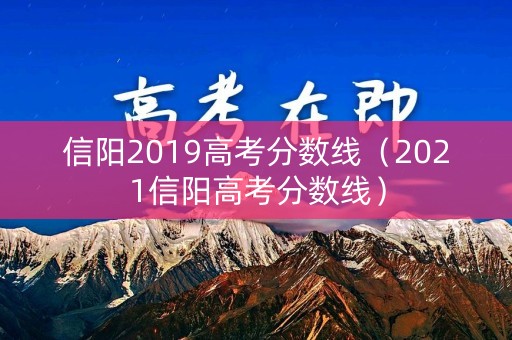 信阳2019高考分数线（2021信阳高考分数线）