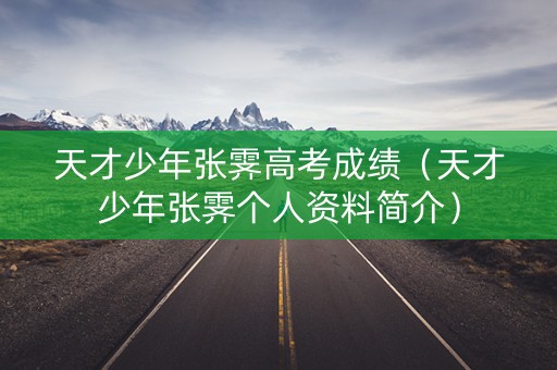 天才少年张霁高考成绩（天才少年张霁个人资料简介）