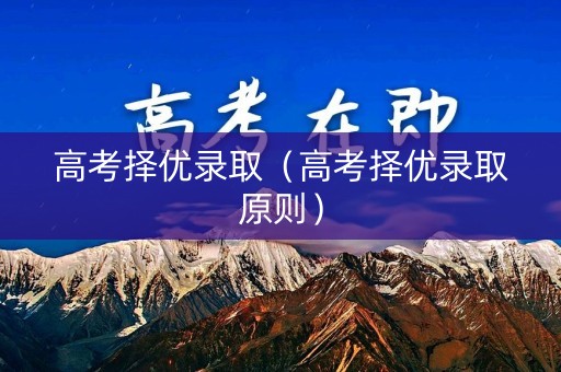 高考择优录取（高考择优录取原则）