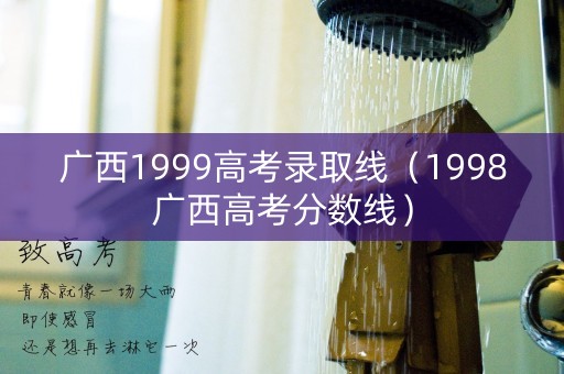 广西1999高考录取线（1998广西高考分数线）