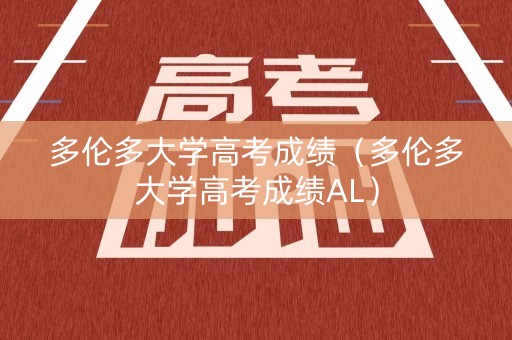 多伦多大学高考成绩（多伦多大学高考成绩AL）