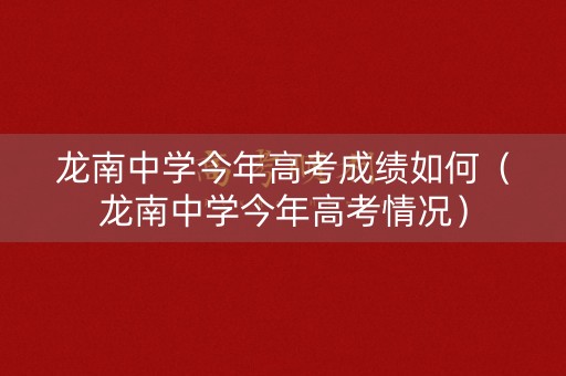 龙南中学今年高考成绩如何（龙南中学今年高考情况）