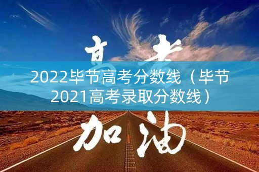 2022毕节高考分数线（毕节2021高考录取分数线）