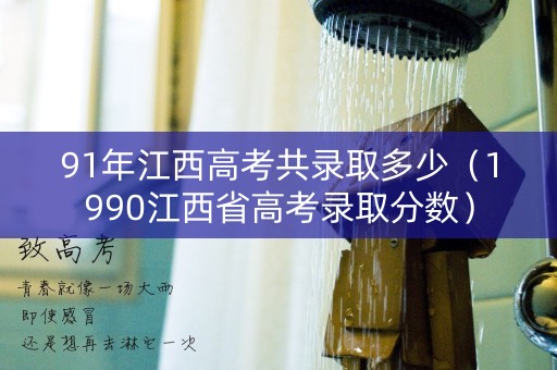 91年江西高考共录取多少（1990江西省高考录取分数）