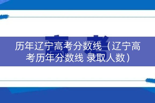 历年辽宁高考分数线（辽宁高考历年分数线 录取人数）