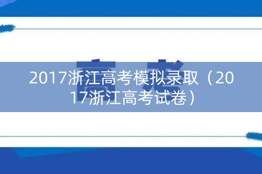 2017浙江高考模拟录取（2017浙江高考试卷）
