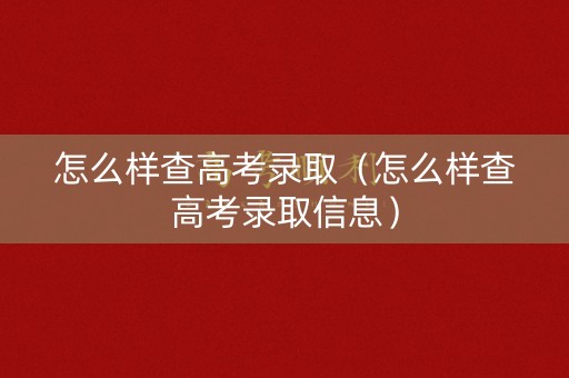 怎么样查高考录取（怎么样查高考录取信息）