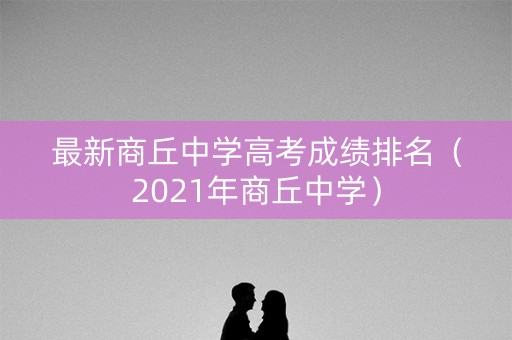 最新商丘中学高考成绩排名（2021年商丘中学）