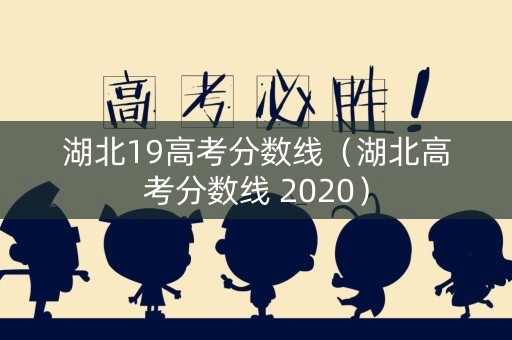 湖北19高考分数线（湖北高考分数线 2020）