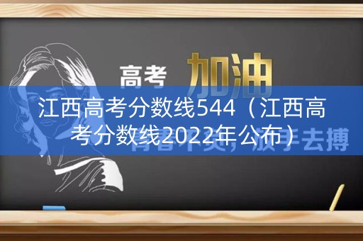 江西高考分数线544（江西高考分数线2022年公布）