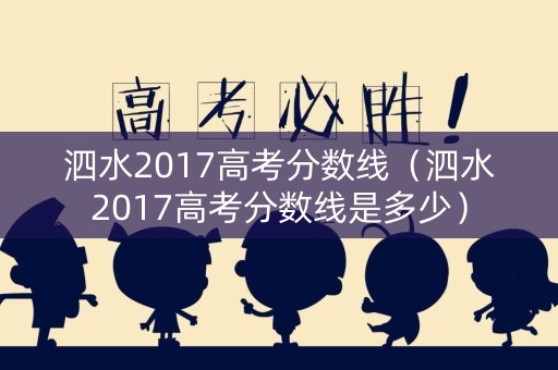 泗水2017高考分数线（泗水2017高考分数线是多少）