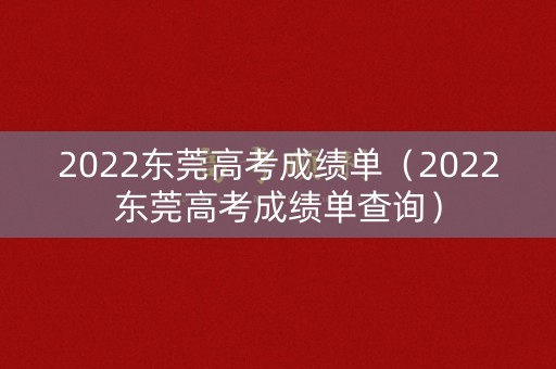 2022东莞高考成绩单（2022东莞高考成绩单查询）