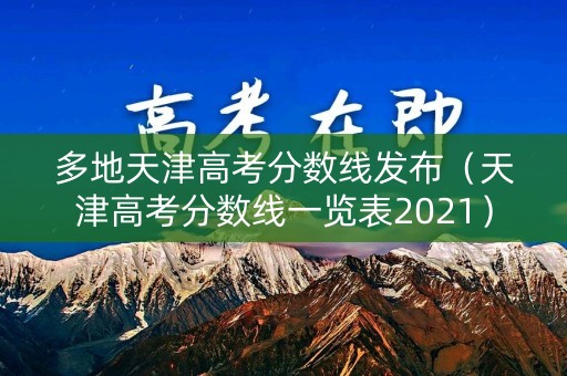多地天津高考分数线发布（天津高考分数线一览表2021）
