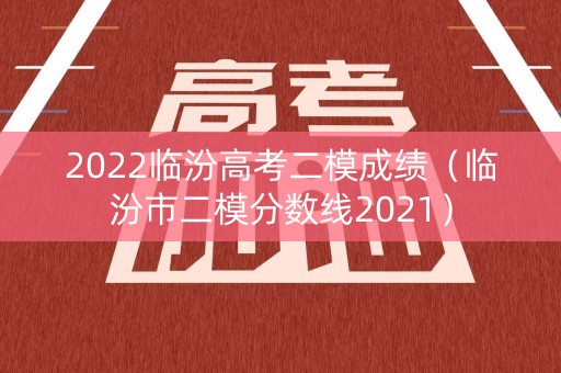 2022临汾高考二模成绩（临汾市二模分数线2021）