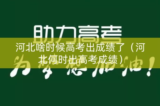河北啥时候高考出成绩了（河北何时出高考成绩）