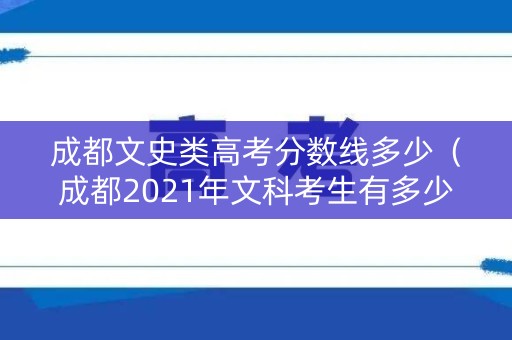 成都文史类高考分数线多少（成都2021年文科考生有多少）