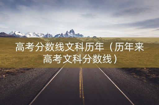 高考分数线文科历年（历年来高考文科分数线）