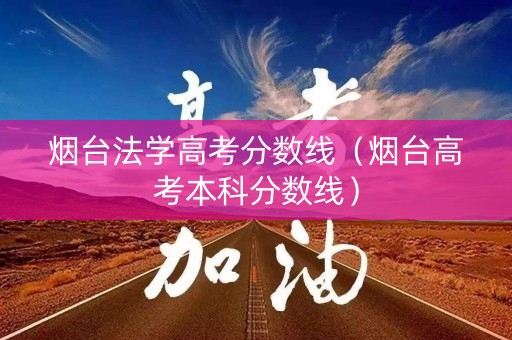 烟台法学高考分数线（烟台高考本科分数线）