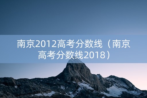 南京2012高考分数线（南京高考分数线2018）