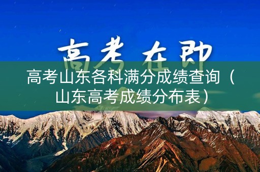 高考山东各科满分成绩查询（山东高考成绩分布表）