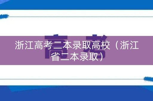 浙江高考二本录取高校（浙江省二本录取）