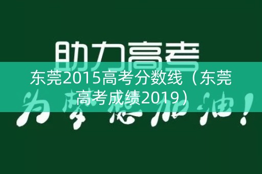 东莞2015高考分数线（东莞高考成绩2019）
