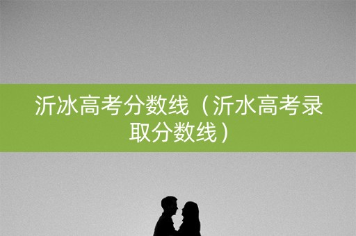 沂冰高考分数线（沂水高考录取分数线）