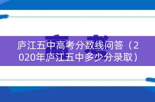 庐江五中高考分数线问答（2020年庐江五中多少分录取）