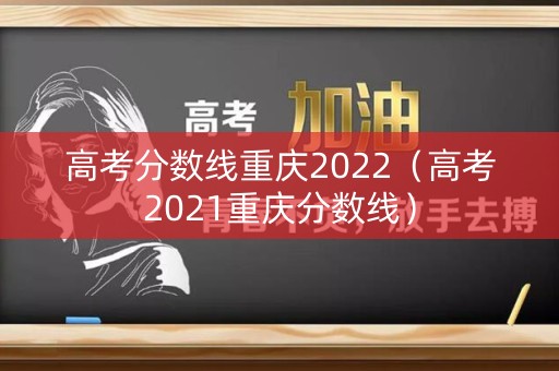 高考分数线重庆2022（高考2021重庆分数线）