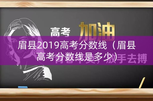 眉县2019高考分数线（眉县高考分数线是多少）