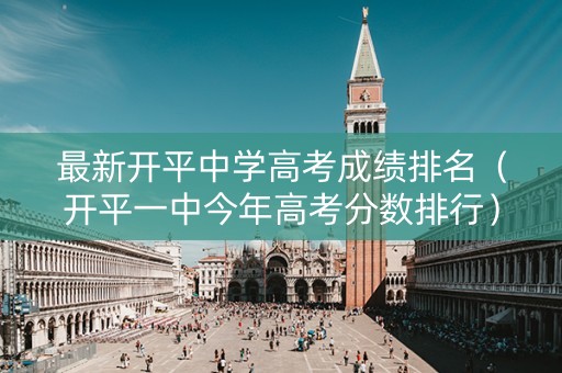 最新开平中学高考成绩排名（开平一中今年高考分数排行）