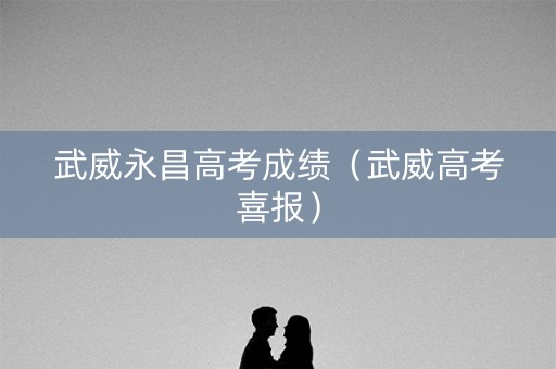 武威永昌高考成绩（武威高考喜报）