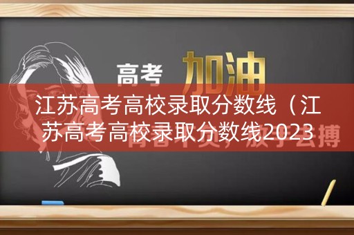江苏高考高校录取分数线（江苏高考高校录取分数线2023年）