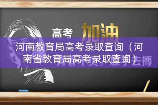 河南教育局高考录取查询（河南省教育局高考录取查询）