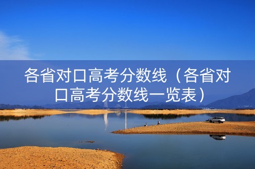 各省对口高考分数线（各省对口高考分数线一览表）